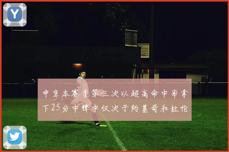 申京本赛季第三次以超高命中率拿下25分中锋中仅次于约基奇和杜伦