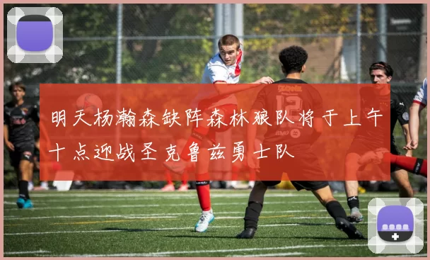 明天杨瀚森缺阵森林狼队将于上午十点迎战圣克鲁兹勇士队