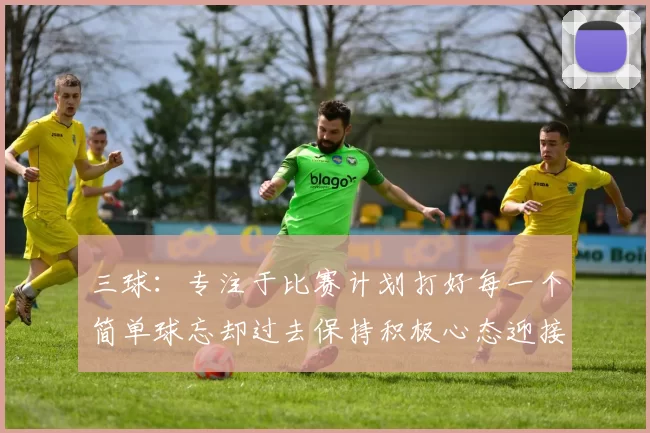 三球：专注于比赛计划打好每一个简单球忘却过去保持积极心态迎接下一回合