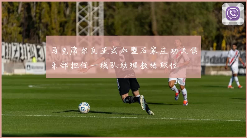 马克席尔瓦正式加盟石家庄功夫俱乐部担任一线队助理教练职位