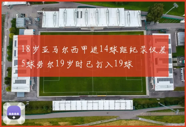 18岁亚马尔西甲进14球距纪录仅差5球劳尔19岁时已打入19球