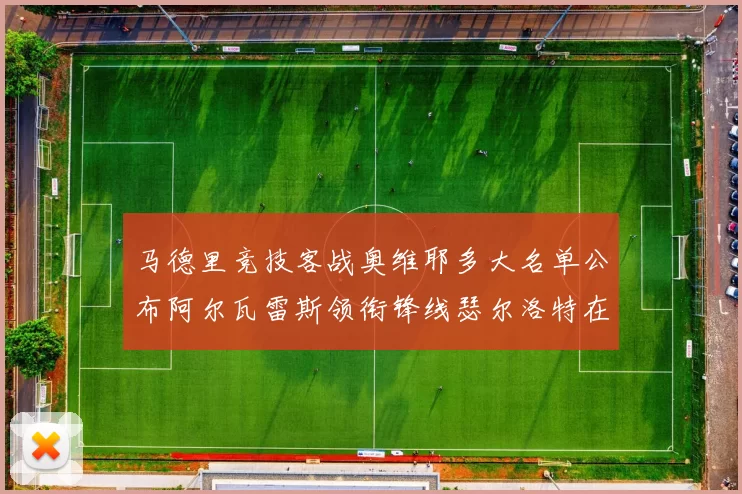 马德里竞技客战奥维耶多大名单公布阿尔瓦雷斯领衔锋线瑟尔洛特在列
