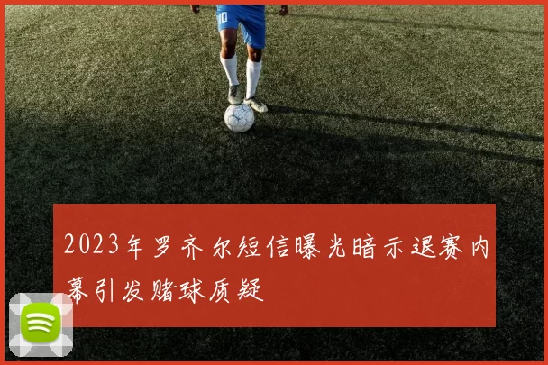 2023年罗齐尔短信曝光暗示退赛内幕引发赌球质疑