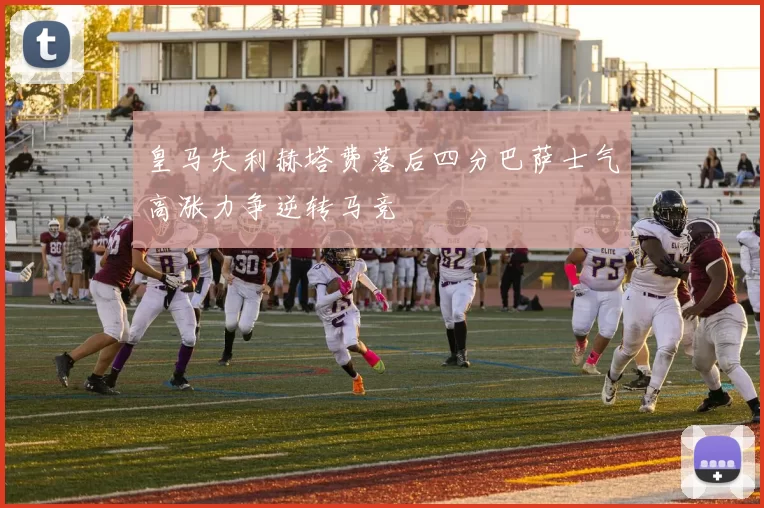 皇马失利赫塔费落后四分巴萨士气高涨力争逆转马竞