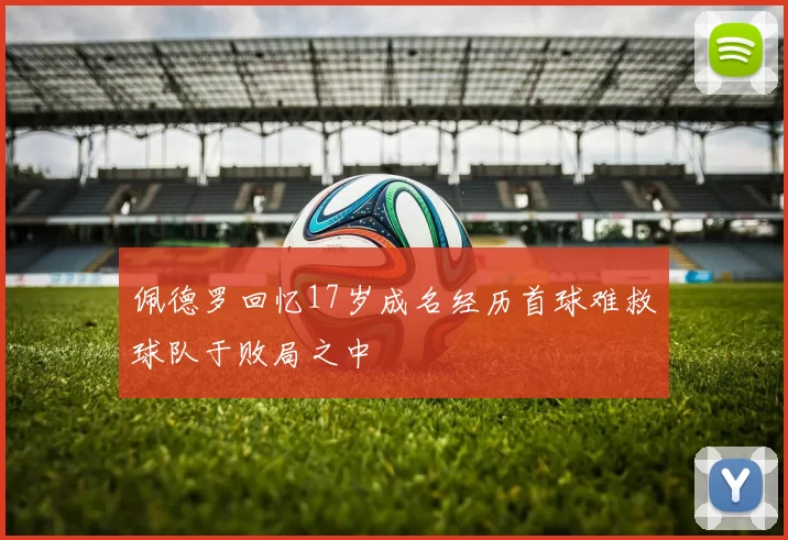 佩德罗回忆17岁成名经历首球难救球队于败局之中