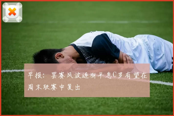 早报：罢赛风波逐渐平息C罗有望在周末联赛中复出
