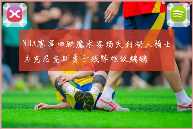 NBA赛事回顾魔术客场失利湖人骑士力克尼克斯勇士残阵难敌鹈鹕