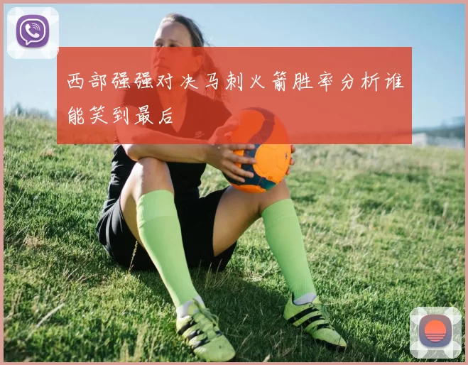 西部强强对决马刺火箭胜率分析谁能笑到最后