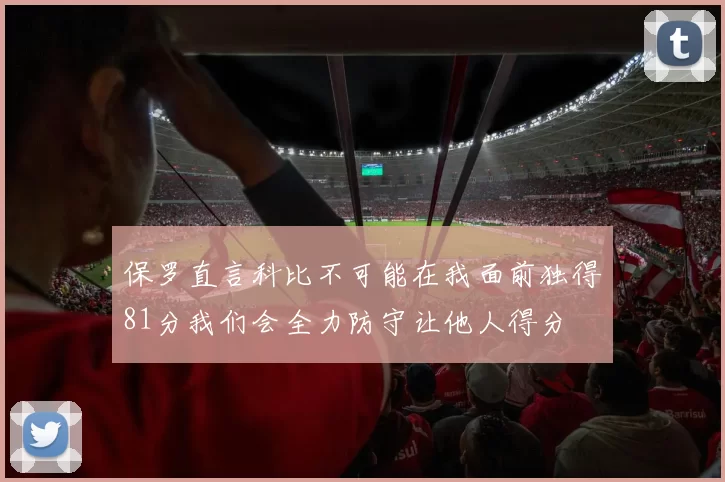 保罗直言科比不可能在我面前独得81分我们会全力防守让他人得分